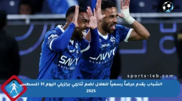 الشباب يقدم عرضاً رسمياً للهلال لضم ثنائي برازيلي اليوم 31 أغسطس 2025